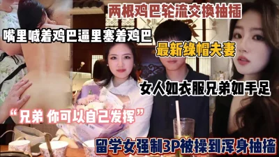 最新绿帽夫妻！女人如手足兄弟如衣服，强制3P美娇妻（简阶有惊喜）