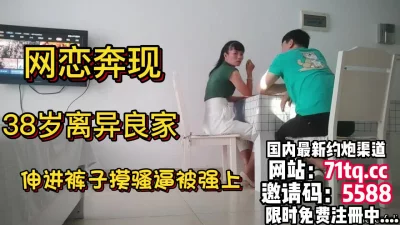 网恋奔现，38岁良家伸进裤子摸骚逼，脱下裤子内【简介内有约炮渠道】