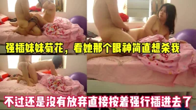 [原创] 强行肛交 按住少妇强插菊花 反抗强烈 失败了只能放弃 完整版看简界